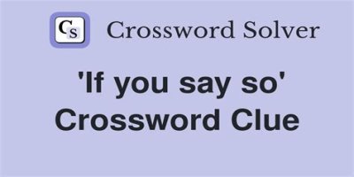 If you ___ so Crossword Clue